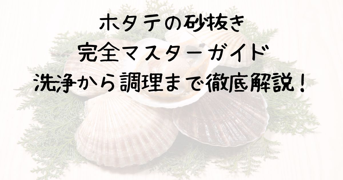 ホタテの砂抜き完全マスターガイド：洗浄から調理まで徹底解説！